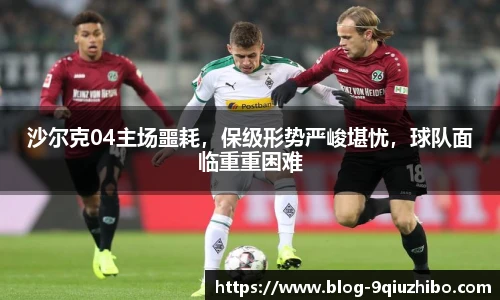 沙尔克04主场噩耗，保级形势严峻堪忧，球队面临重重困难