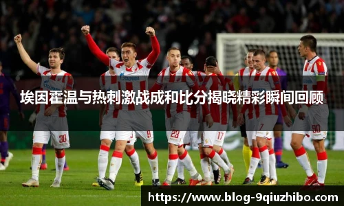 埃因霍温与热刺激战成和比分揭晓精彩瞬间回顾