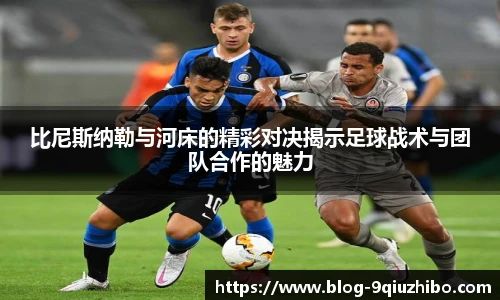 比尼斯纳勒与河床的精彩对决揭示足球战术与团队合作的魅力